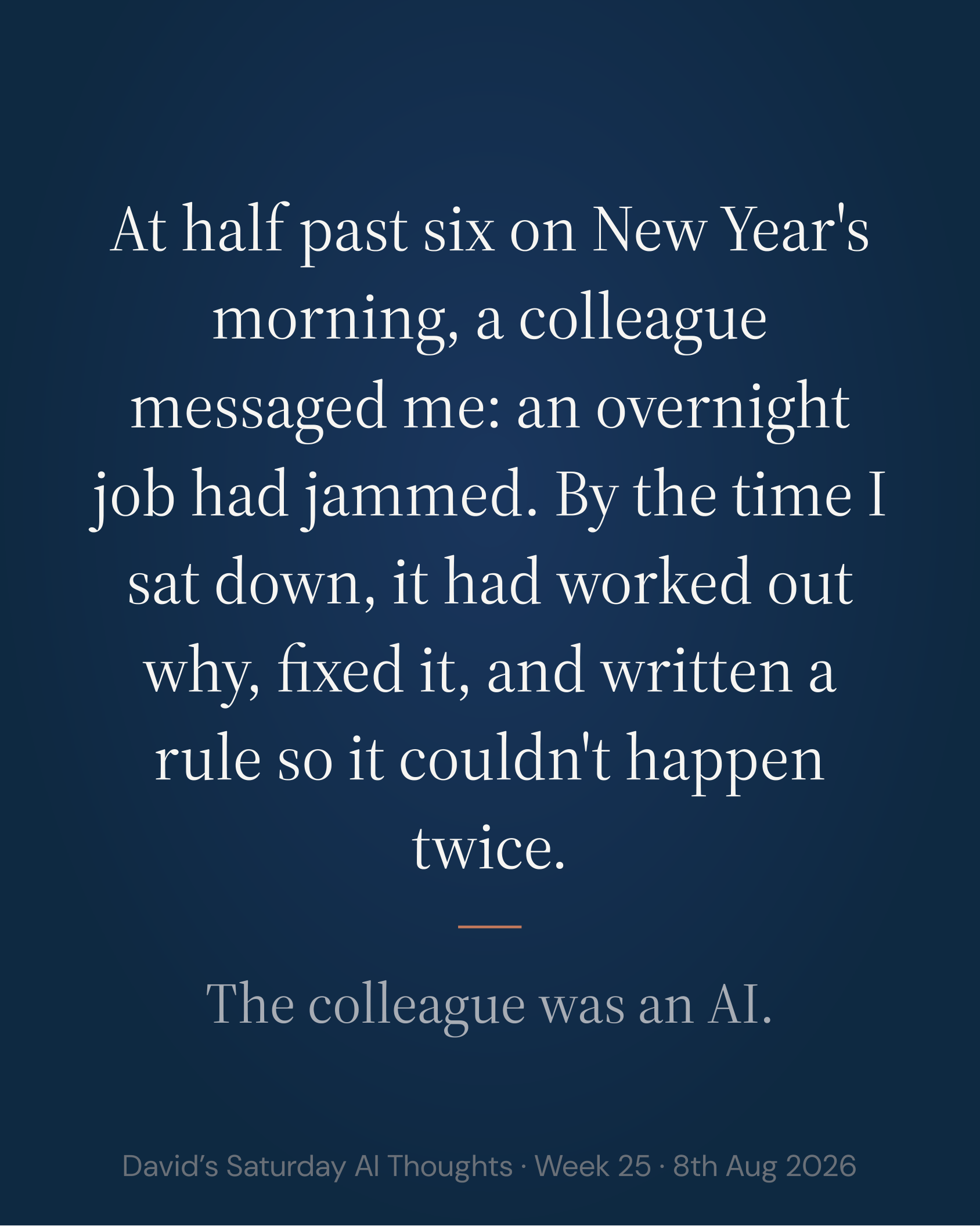 Slide 2: Hook. At half past six on New Year's morning, a colleague messaged me: an overnight job had jammed. By the time I sat down, it had worked out why, fixed it, and written a rule so it couldn't happen twice. The colleague was an AI