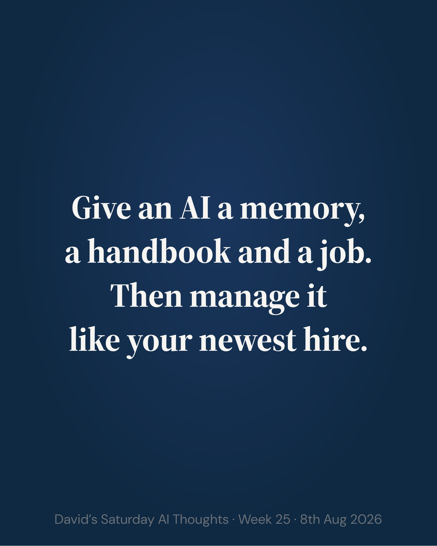 Slide 7: Closing. Give an AI a memory, a handbook and a job. Then manage it like your newest hire