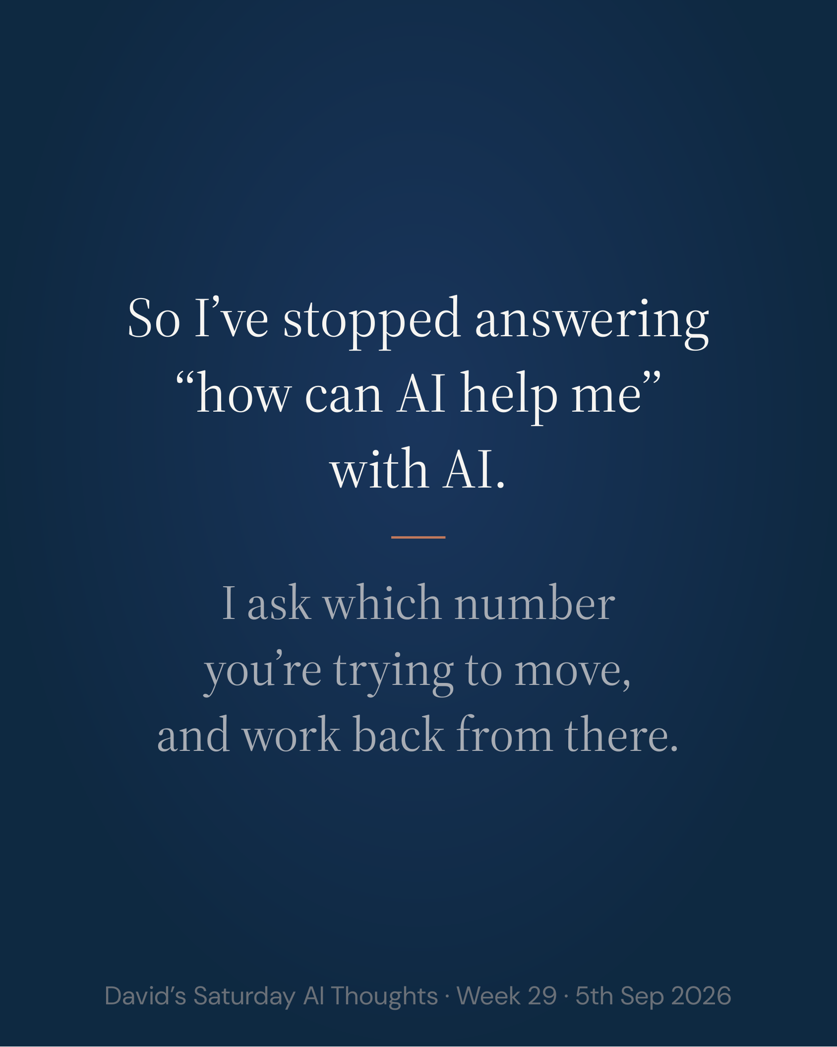 Slide 9: So I’ve stopped answering “how can AI help me” with AI. I ask which number you’re trying to move, and work back from there.