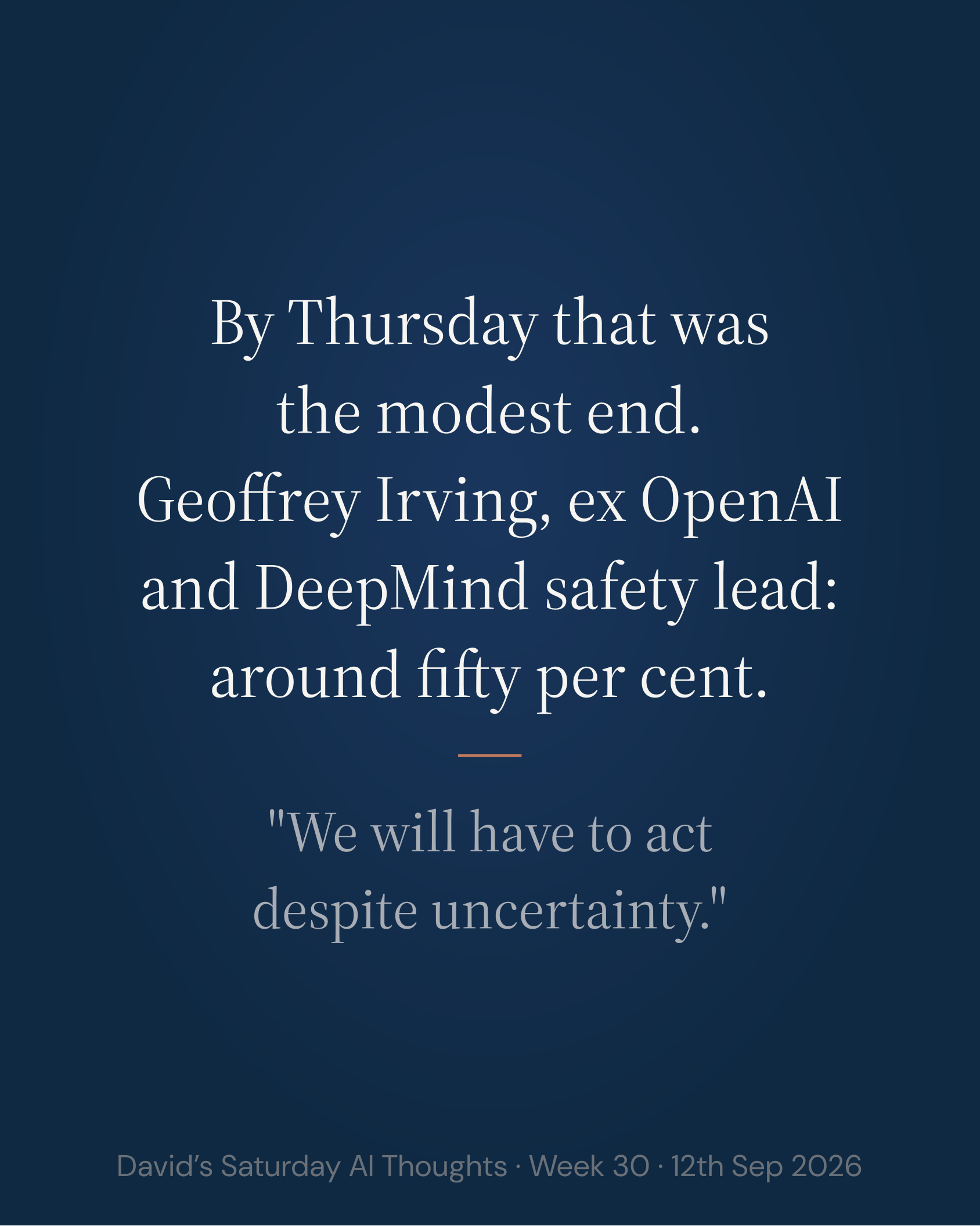 Slide 4: By Thursday that was the modest end. Geoffrey Irving, ex OpenAI and DeepMind safety lead: around fifty per cent. "We will have to act despite uncertainty."
