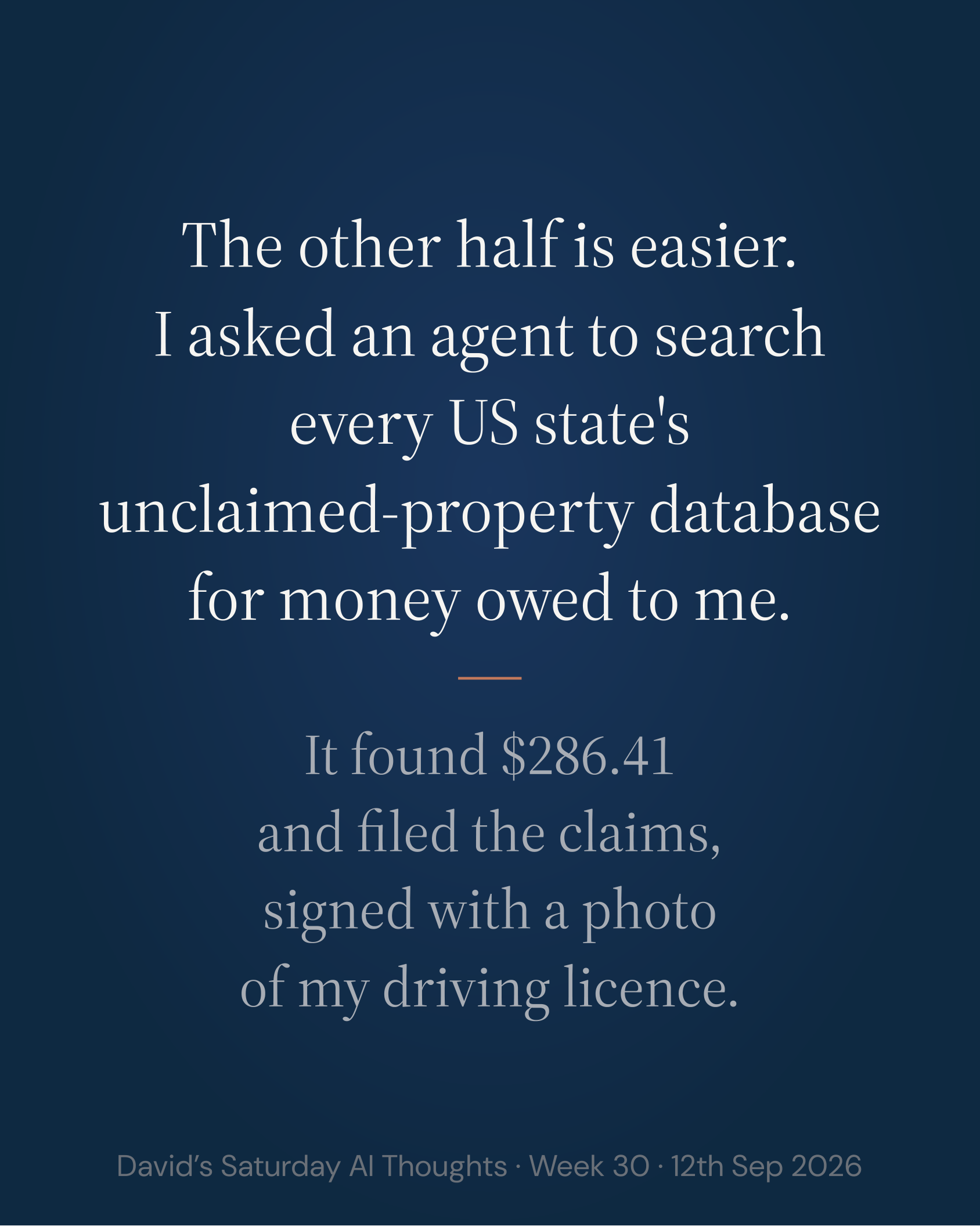 Slide 8: The other half is easier. I asked an agent to search every US state's unclaimed-property database for money owed to me. It found $286.41 and filed the claims, signed with a photo of my driving licence.