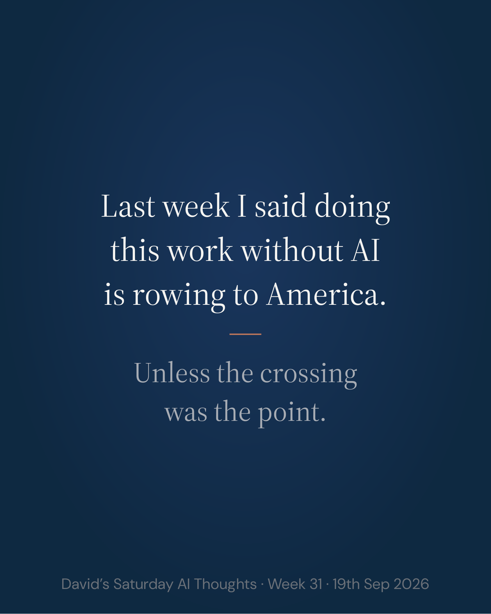 Slide 2: Last week I said doing this work without AI is rowing to America. Unless the crossing was the point.