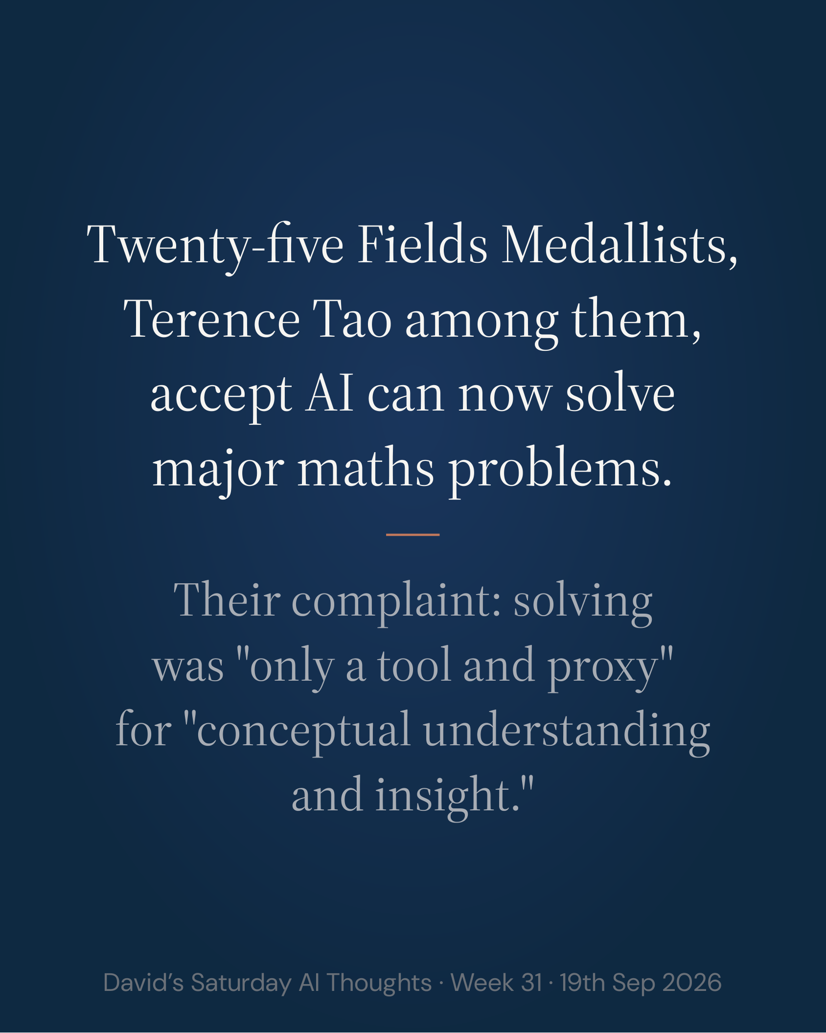 Slide 3: Twenty-five Fields Medallists, Terence Tao among them, accept AI can now solve major maths problems. Their complaint: solving was "only a tool and proxy" for "conceptual understanding and insight."