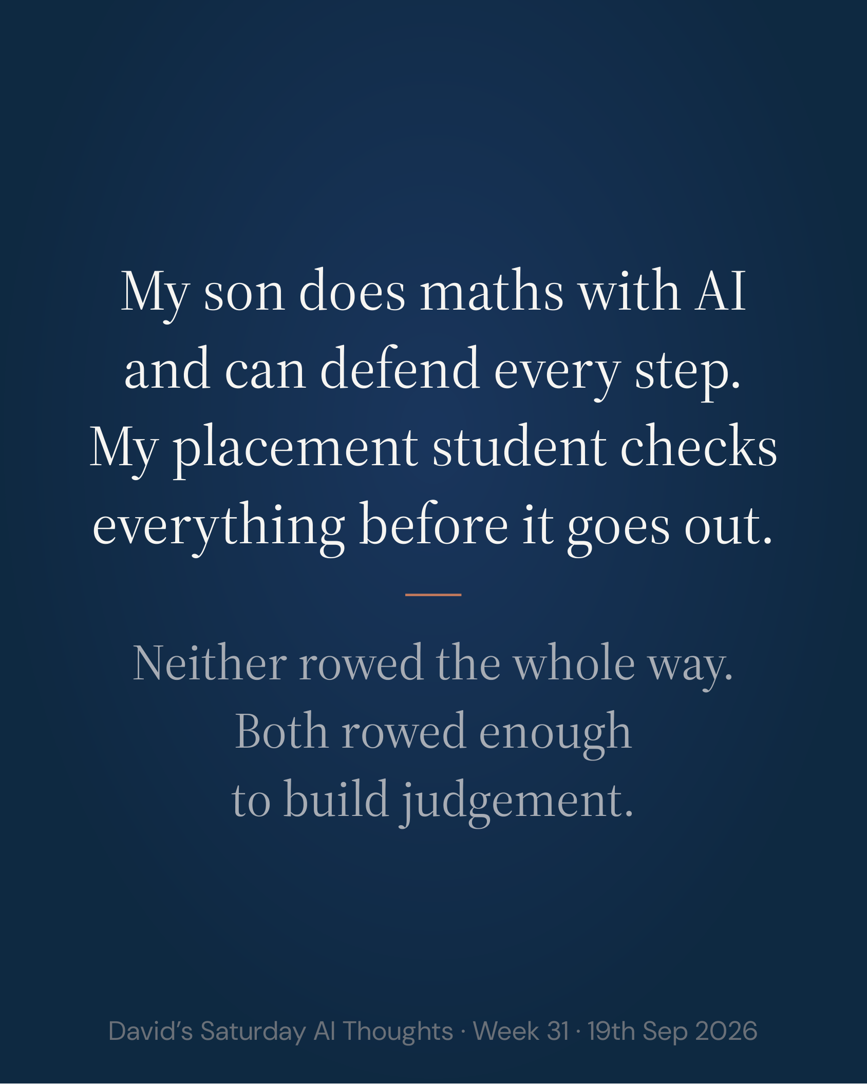 Slide 8: My son does maths with AI and can defend every step. My placement student checks everything before it goes out. Neither rowed the whole way. Both rowed enough to build judgement.